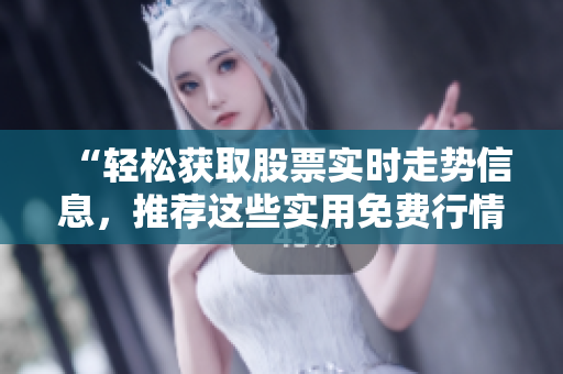 “輕松獲取股票實(shí)時(shí)走勢(shì)信息，推薦這些實(shí)用免費(fèi)行情軟件APP”
