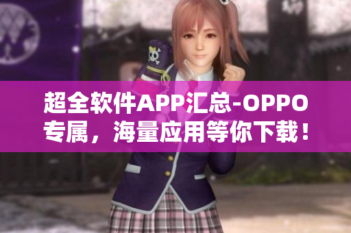 超全軟件APP匯總-OPPO專屬，海量應(yīng)用等你下載！