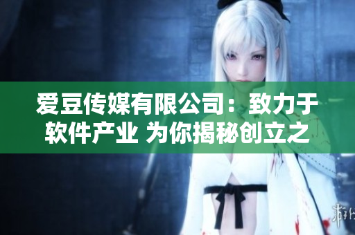 愛豆傳媒有限公司：致力于軟件產(chǎn)業(yè) 為你揭秘創(chuàng)立之初的故事