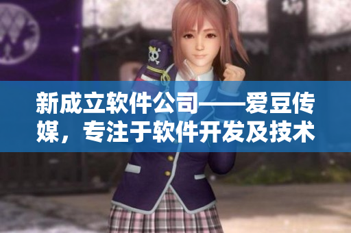 新成立軟件公司——愛(ài)豆傳媒，專(zhuān)注于軟件開(kāi)發(fā)及技術(shù)創(chuàng)新！
