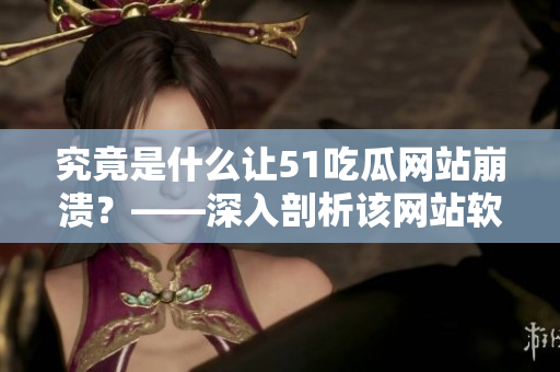 究竟是什么讓51吃瓜網(wǎng)站崩潰？——深入剖析該網(wǎng)站軟件的安全漏洞