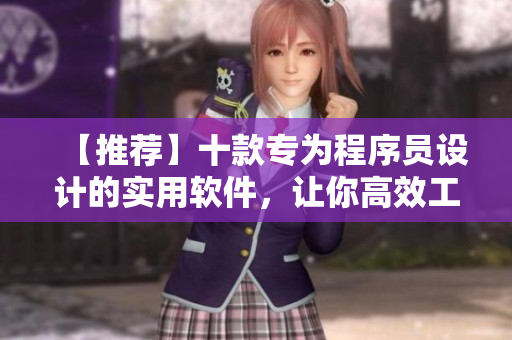 【推薦】十款專為程序員設(shè)計(jì)的實(shí)用軟件，讓你高效工作并掌握最新技術(shù)！