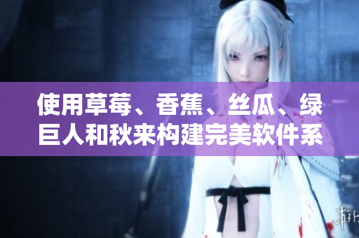 使用草莓、香蕉、絲瓜、綠巨人和秋來構(gòu)建完美軟件系統(tǒng)：一份全面指南