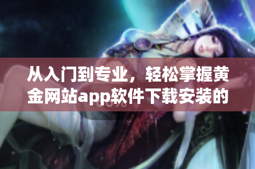 從入門(mén)到專(zhuān)業(yè)，輕松掌握黃金網(wǎng)站app軟件下載安裝的步驟