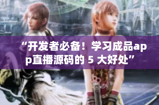 “開發(fā)者必備！學(xué)習成品app直播源碼的 5 大好處”