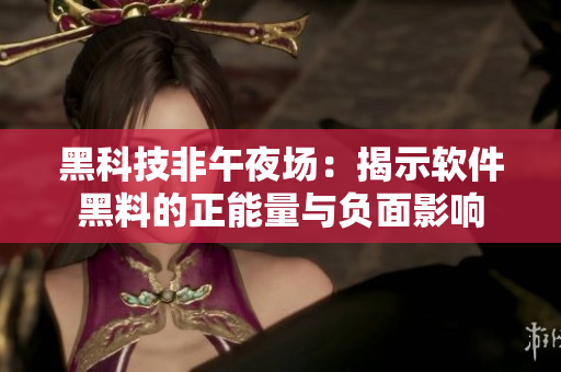 黑科技非午夜場：揭示軟件黑料的正能量與負(fù)面影響