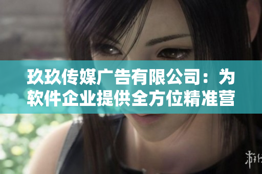 玖玖傳媒廣告有限公司：為軟件企業(yè)提供全方位精準(zhǔn)營(yíng)銷(xiāo)服務(wù)