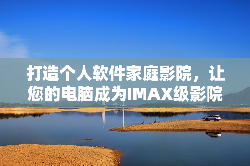 打造個(gè)人軟件家庭影院，讓您的電腦成為IMAX級(jí)影院