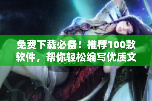 免費下載必備！推薦100款軟件，幫你輕松編寫優(yōu)質(zhì)文章！
