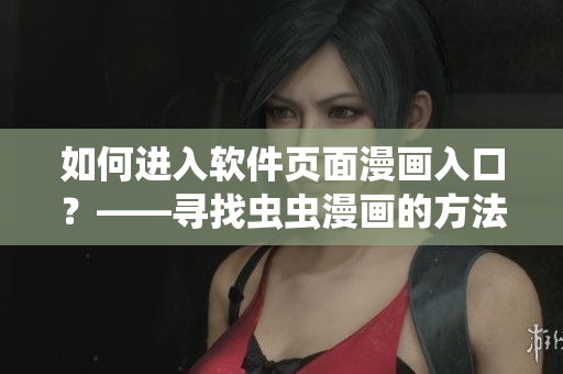 如何進(jìn)入軟件頁面漫畫入口？——尋找蟲蟲漫畫的方法