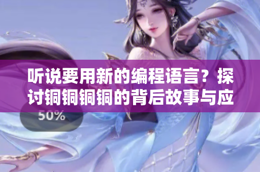 聽說要用新的編程語言？探討銅銅銅銅的背后故事與應用前景