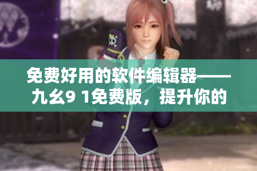免費(fèi)好用的軟件編輯器——九幺9 1免費(fèi)版，提升你的編程體驗(yàn)