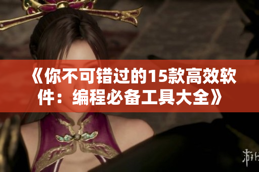 《你不可錯過的15款高效軟件：編程必備工具大全》