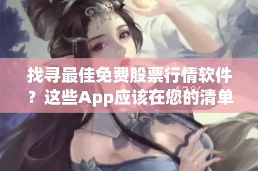 找尋最佳免費(fèi)股票行情軟件？這些App應(yīng)該在您的清單上！