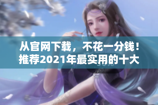 從官網下載,不花一分錢!推薦2021年最實用的十大免費軟件! 從官網下載,不花一分錢!推薦2021年最實用的十大免費軟件!