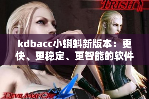 kdbacc小蝌蚪新版本：更快、更穩(wěn)定、更智能的軟件解決方案