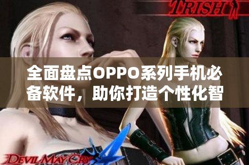 全面盤點OPPO系列手機必備軟件，助你打造個性化智能手機