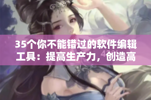 35個(gè)你不能錯(cuò)過(guò)的軟件編輯工具：提高生產(chǎn)力，創(chuàng)造高質(zhì)量的軟件文章！