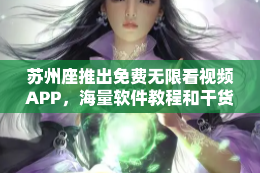 蘇州座推出免費(fèi)無限看視頻APP，海量軟件教程和干貨資源免費(fèi)享用