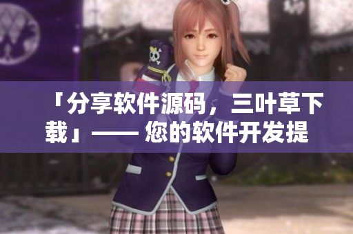 「分享軟件源碼，三葉草下載」—— 您的軟件開發(fā)提升指南。
