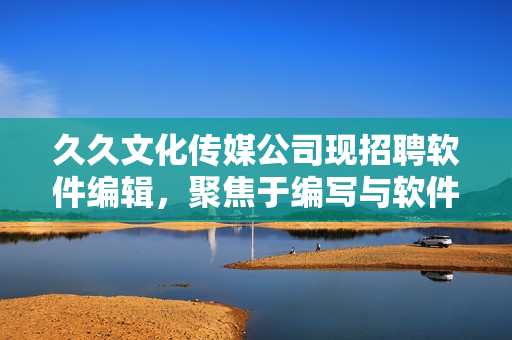 久久文化傳媒公司現(xiàn)招聘軟件編輯，聚焦于編寫與軟件相關(guān)的文章！