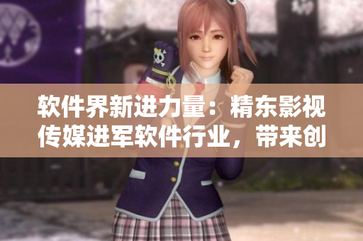 軟件界新進(jìn)力量：精東影視傳媒進(jìn)軍軟件行業(yè)，帶來創(chuàng)新管理模式