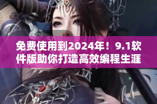 免費(fèi)使用到2024年！9.1軟件版助你打造高效編程生涯