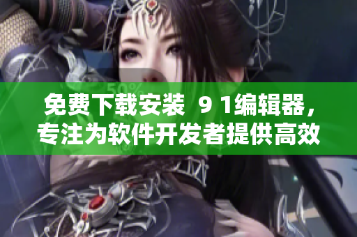 免費(fèi)下載安裝  9 1編輯器，專注為軟件開發(fā)者提供高效代碼編寫