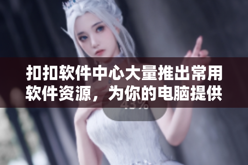 扣扣軟件中心大量推出常用軟件資源，為你的電腦提供更全面的服務(wù)