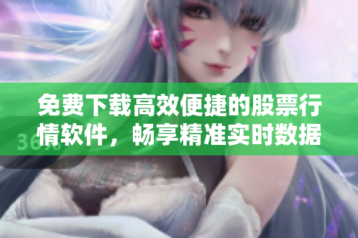 免費(fèi)下載高效便捷的股票行情軟件，暢享精準(zhǔn)實(shí)時(shí)數(shù)據(jù)分析與交易決策！