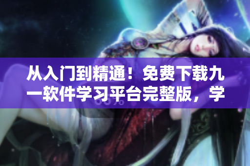 從入門到精通！免費下載九一軟件學習平臺完整版，學習編程從此變得輕松