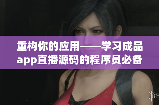 重構(gòu)你的應用——學習成品app直播源碼的程序員必備技能
