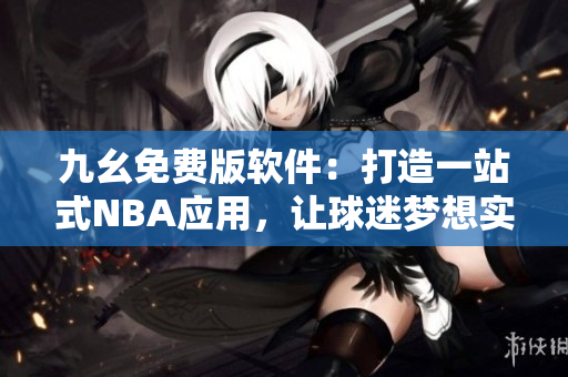 九幺免費(fèi)版軟件：打造一站式NBA應(yīng)用，讓球迷夢(mèng)想實(shí)現(xiàn)