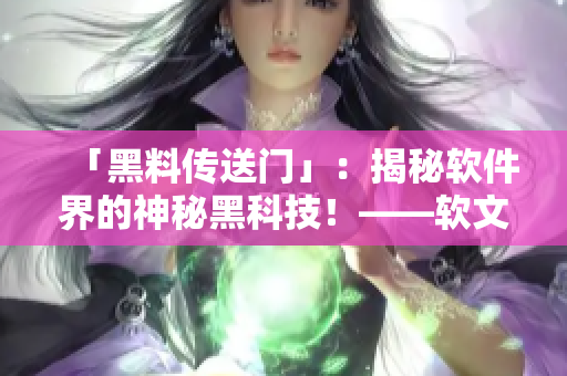 「黑料傳送門」：揭秘軟件界的神秘黑科技！——軟文編輯專屬報(bào)道