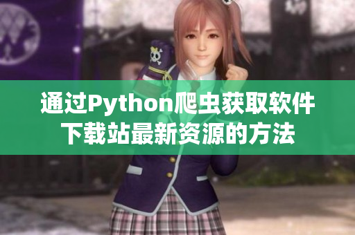 通過(guò)Python爬蟲獲取軟件下載站最新資源的方法