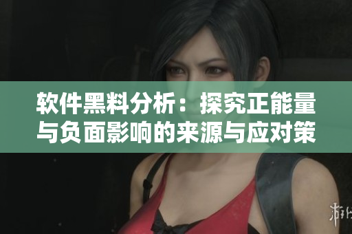軟件黑料分析：探究正能量與負面影響的來源與應對策略