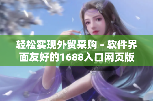 輕松實(shí)現(xiàn)外貿(mào)采購 - 軟件界面友好的1688入口網(wǎng)頁版