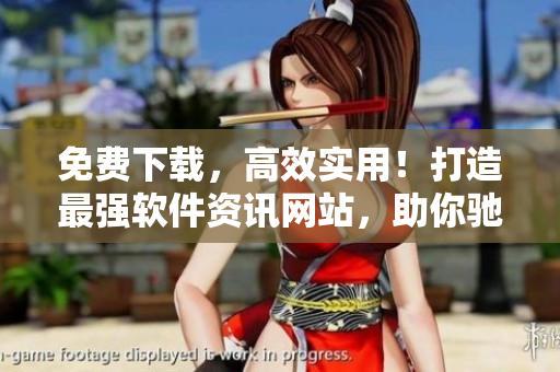 免費(fèi)下載，高效實(shí)用！打造最強(qiáng)軟件資訊網(wǎng)站，助你馳騁程序開(kāi)發(fā)潮流！