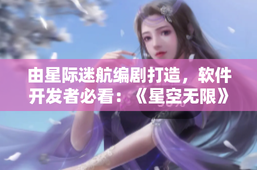 由星際迷航編劇打造，軟件開發(fā)者必看：《星空無限》獻(xiàn)禮程序員的電視劇
