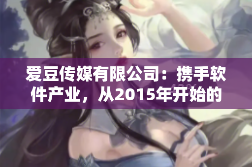 愛(ài)豆傳媒有限公司：攜手軟件產(chǎn)業(yè)，從2015年開(kāi)始的征程
