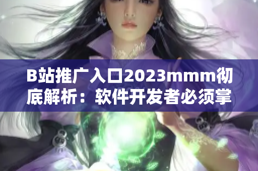 B站推廣入口2023mmm徹底解析：軟件開發(fā)者必須掌握的新晉宣傳秘籍！