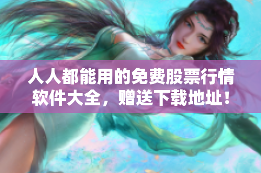 人人都能用的免費股票行情軟件大全，贈送下載地址！