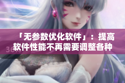 「無參數(shù)優(yōu)化軟件」：提高軟件性能不再需要調(diào)整各種參數(shù)