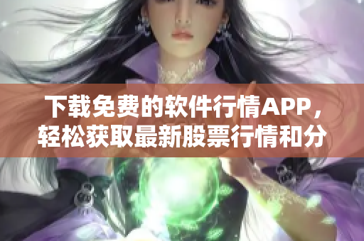 下載免費(fèi)的軟件行情APP,輕松獲取最新股票行情和分析 下載免費(fèi)的軟件行情APP,輕松獲取最新股票行情和分析