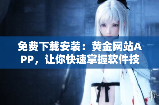 免費下載安裝：黃金網(wǎng)站APP，讓你快速掌握軟件技巧