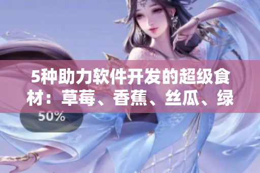 5種助力軟件開發(fā)的超級食材：草莓、香蕉、絲瓜、綠巨人和秋6
