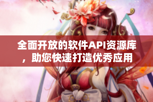 全面開放的軟件API資源庫，助您快速打造優(yōu)秀應(yīng)用