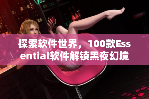 探索軟件世界，100款Essential軟件解鎖黑夜幻境