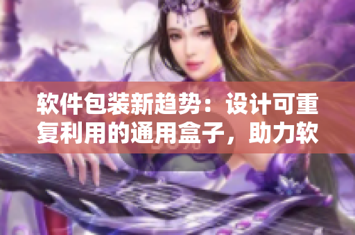 軟件包裝新趨勢(shì)：設(shè)計(jì)可重復(fù)利用的通用盒子，助力軟件產(chǎn)品推廣與營(yíng)銷