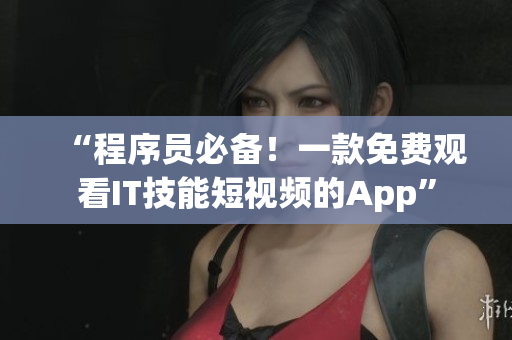 “程序員必備！一款免費(fèi)觀看IT技能短視頻的App”